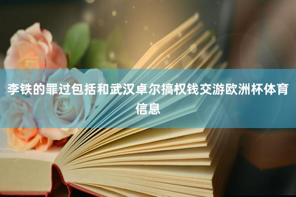 李铁的罪过包括和武汉卓尔搞权钱交游欧洲杯体育信息