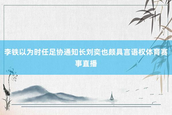 李铁以为时任足协通知长刘奕也颇具言语权体育赛事直播