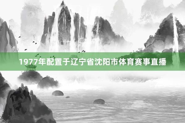 1977年配置于辽宁省沈阳市体育赛事直播