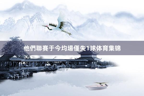 他們聯賽于今均場僅失1球体育集锦