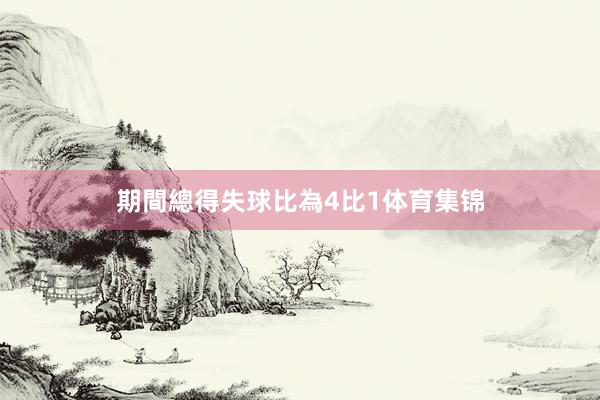 期間總得失球比為4比1体育集锦