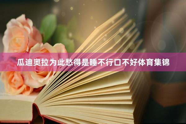 瓜迪奥拉为此愁得是睡不行口不好体育集锦