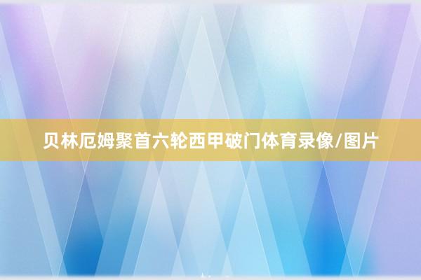 贝林厄姆聚首六轮西甲破门体育录像/图片