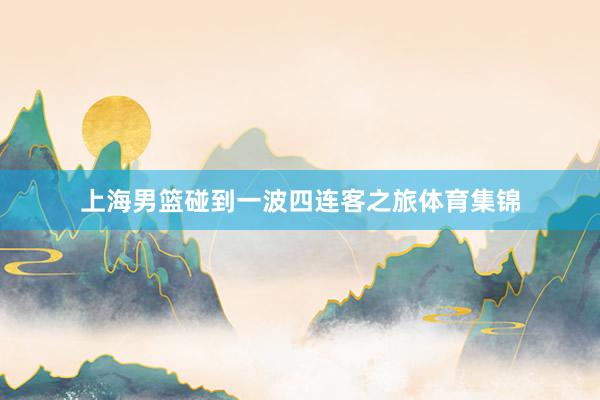 上海男篮碰到一波四连客之旅体育集锦