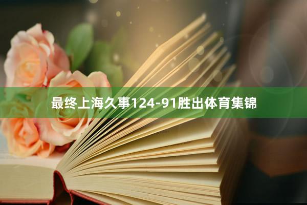 最终上海久事124-91胜出体育集锦