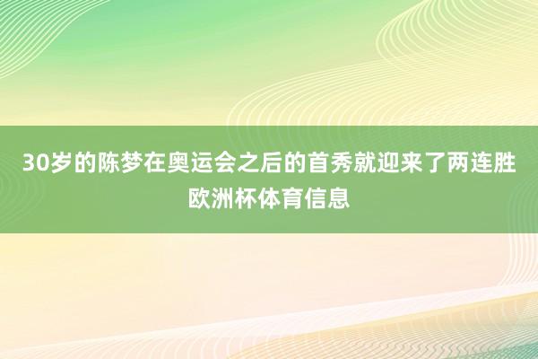 30岁的陈梦在奥运会之后的首秀就迎来了两连胜欧洲杯体育信息