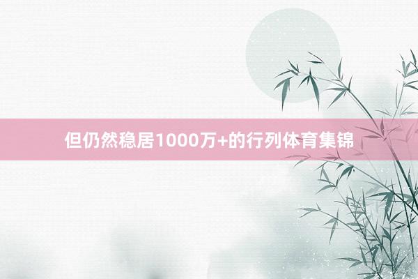 但仍然稳居1000万+的行列体育集锦