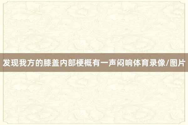 发现我方的膝盖内部梗概有一声闷响体育录像/图片