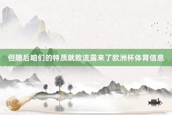 但随后咱们的特质就败流露来了欧洲杯体育信息