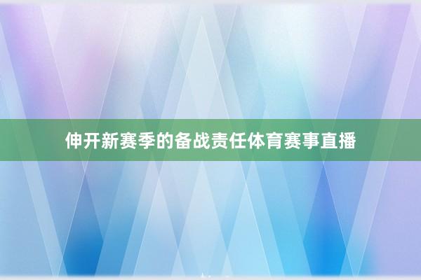 伸开新赛季的备战责任体育赛事直播