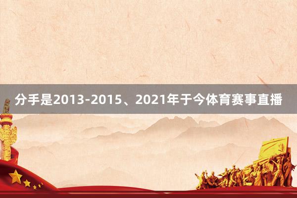 分手是2013-2015、2021年于今体育赛事直播