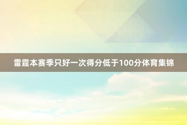 雷霆本赛季只好一次得分低于100分体育集锦