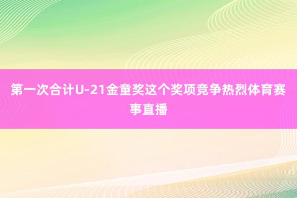 第一次合计U-21金童奖这个奖项竞争热烈体育赛事直播