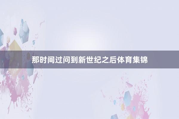 那时间过问到新世纪之后体育集锦