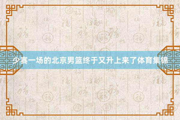 少赛一场的北京男篮终于又升上来了体育集锦