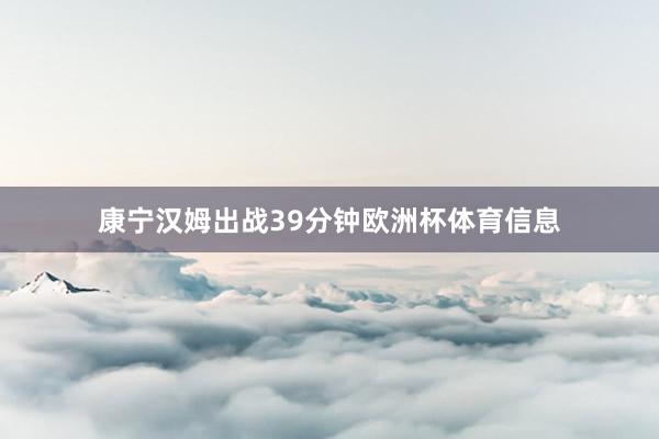 康宁汉姆出战39分钟欧洲杯体育信息