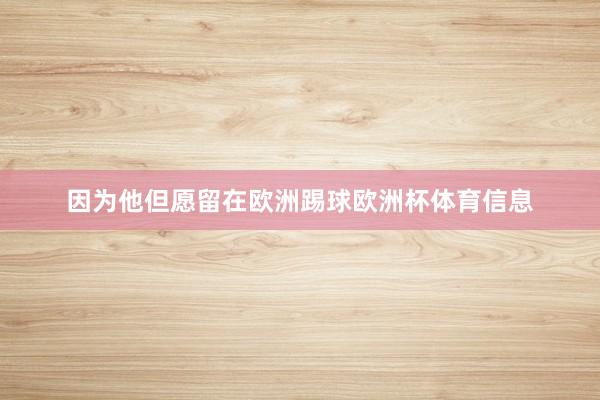 因为他但愿留在欧洲踢球欧洲杯体育信息
