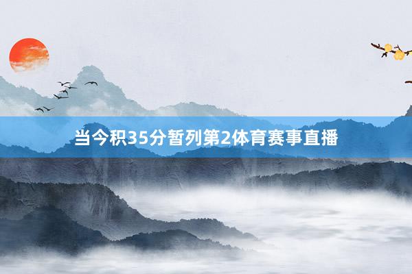 当今积35分暂列第2体育赛事直播