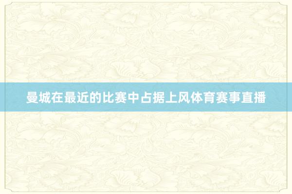 曼城在最近的比赛中占据上风体育赛事直播