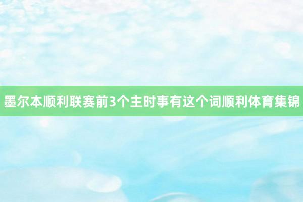 墨尔本顺利联赛前3个主时事有这个词顺利体育集锦