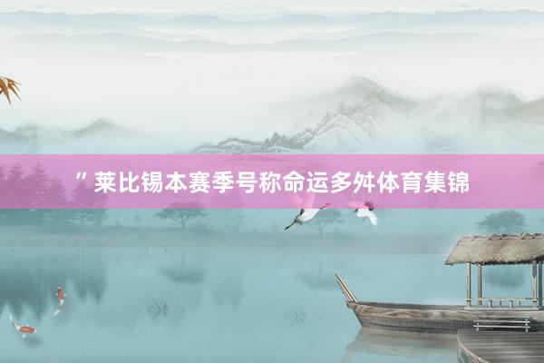 ”　　莱比锡本赛季号称命运多舛体育集锦