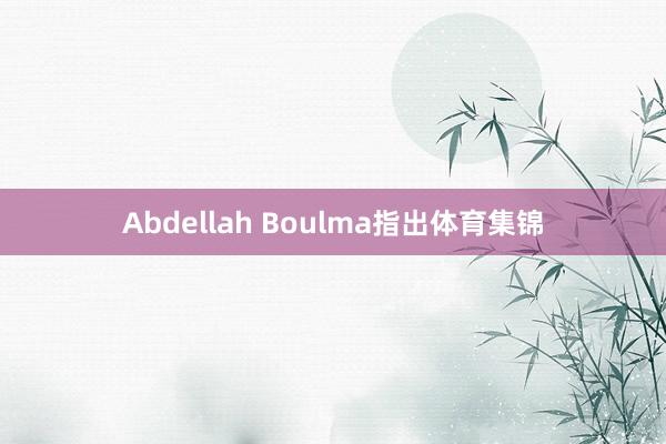 Abdellah Boulma指出体育集锦