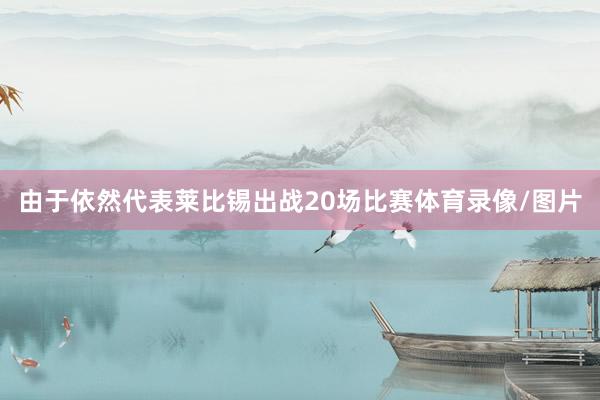 由于依然代表莱比锡出战20场比赛体育录像/图片