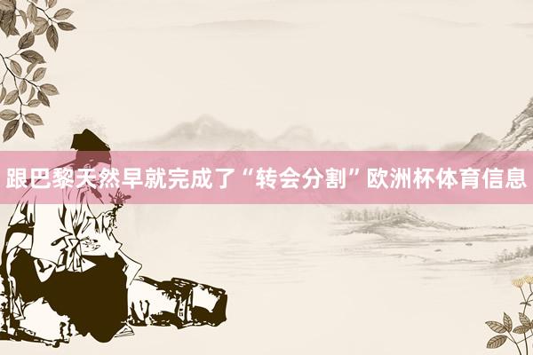 跟巴黎天然早就完成了“转会分割”欧洲杯体育信息