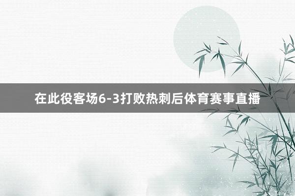 在此役客场6-3打败热刺后体育赛事直播