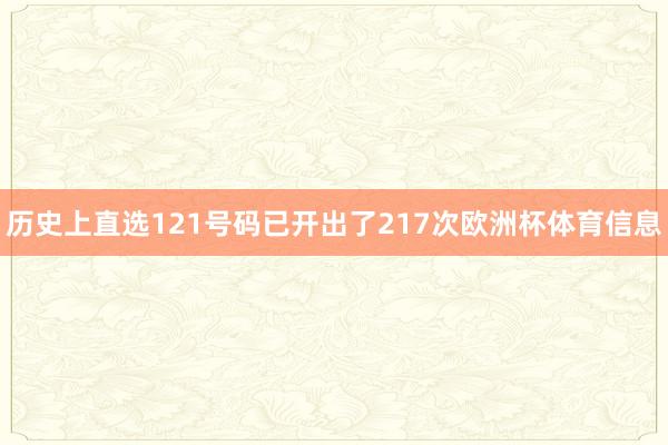 历史上直选121号码已开出了217次欧洲杯体育信息