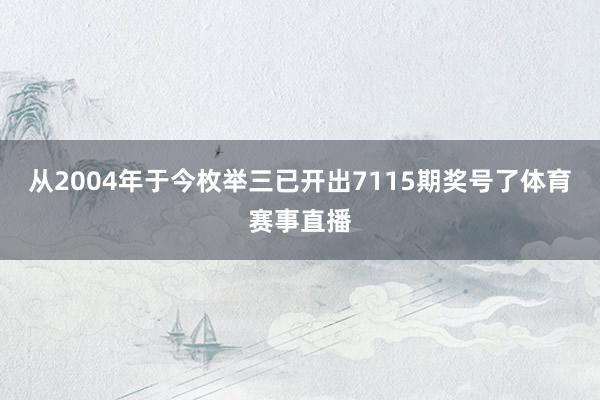 从2004年于今枚举三已开出7115期奖号了体育赛事直播