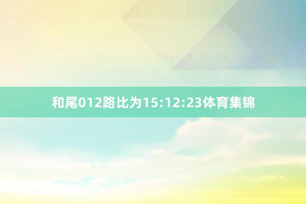 和尾012路比为15:12:23体育集锦