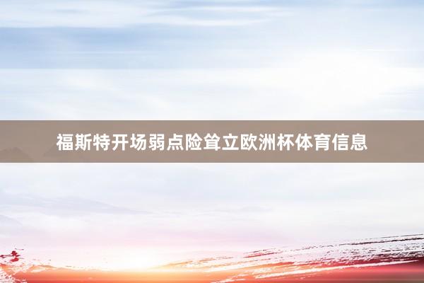福斯特开场弱点险耸立欧洲杯体育信息