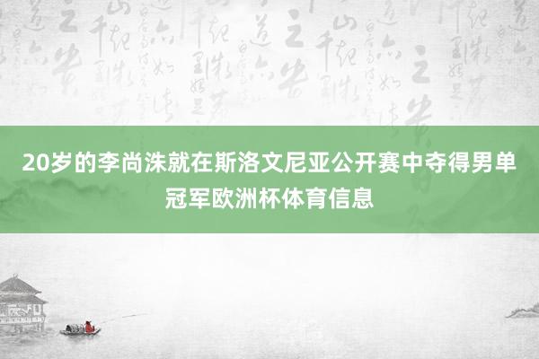 20岁的李尚洙就在斯洛文尼亚公开赛中夺得男单冠军欧洲杯体育信息