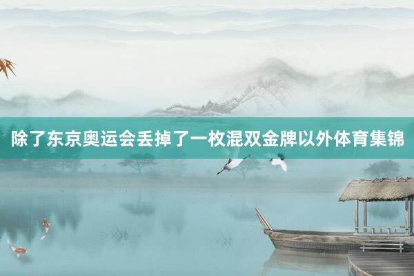除了东京奥运会丢掉了一枚混双金牌以外体育集锦