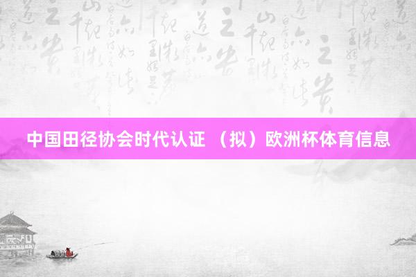 中国田径协会时代认证 （拟）欧洲杯体育信息