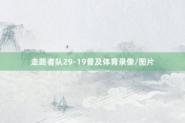 走路者队29-19普及体育录像/图片