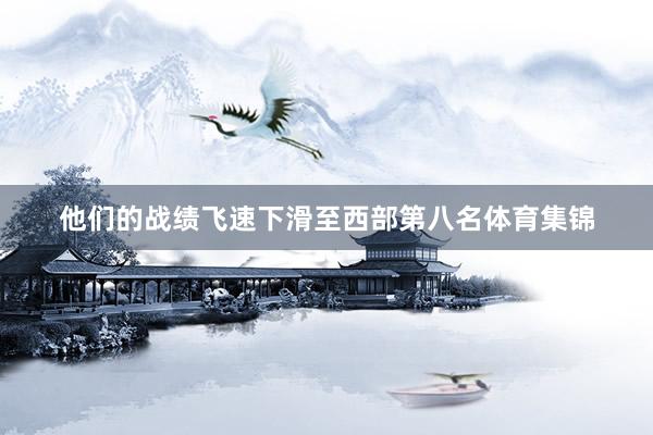 他们的战绩飞速下滑至西部第八名体育集锦