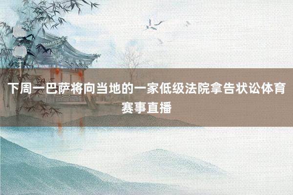 下周一巴萨将向当地的一家低级法院拿告状讼体育赛事直播