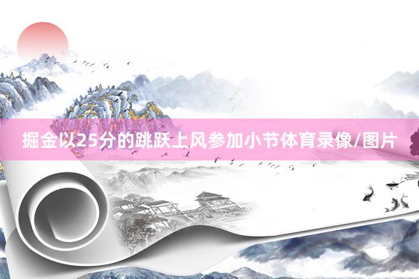 掘金以25分的跳跃上风参加小节体育录像/图片