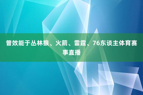 曾效能于丛林狼、火箭、雷霆、76东谈主体育赛事直播