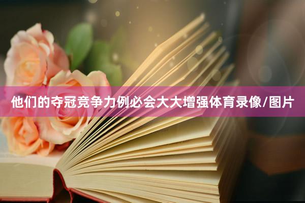 他们的夺冠竞争力例必会大大增强体育录像/图片