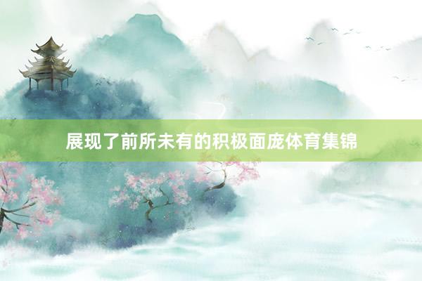 展现了前所未有的积极面庞体育集锦