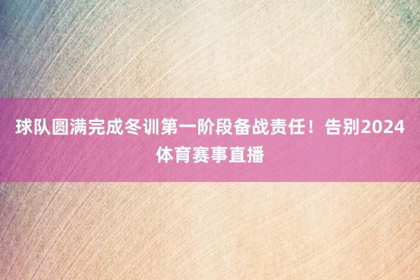 球队圆满完成冬训第一阶段备战责任！告别2024体育赛事直播