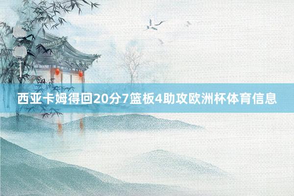 西亚卡姆得回20分7篮板4助攻欧洲杯体育信息