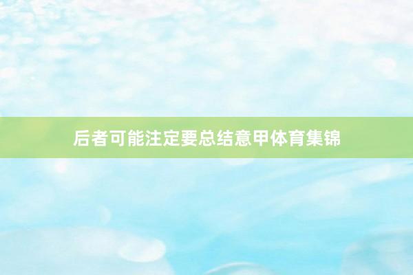 后者可能注定要总结意甲体育集锦
