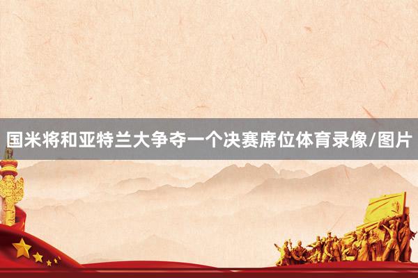 国米将和亚特兰大争夺一个决赛席位体育录像/图片