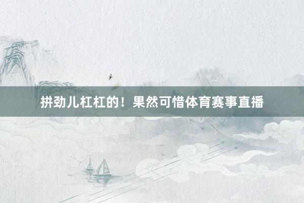 拼劲儿杠杠的！果然可惜体育赛事直播