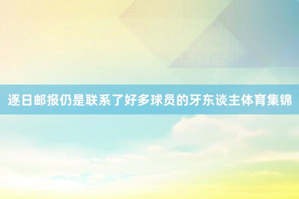 逐日邮报仍是联系了好多球员的牙东谈主体育集锦