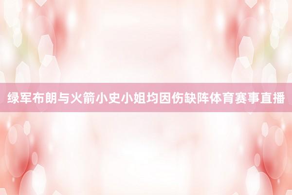 绿军布朗与火箭小史小姐均因伤缺阵体育赛事直播